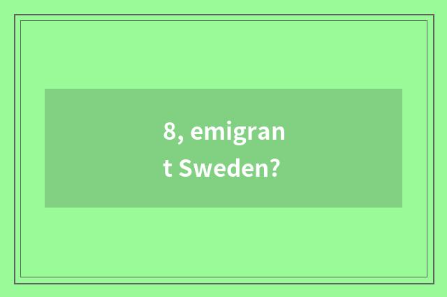 8, emigrant Sweden?