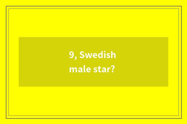 9, Swedish male star?