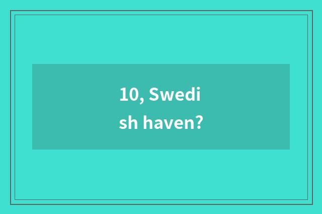10, Swedish haven?