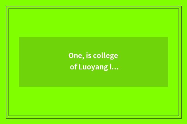 One, is college of Luoyang lug science and technology good?