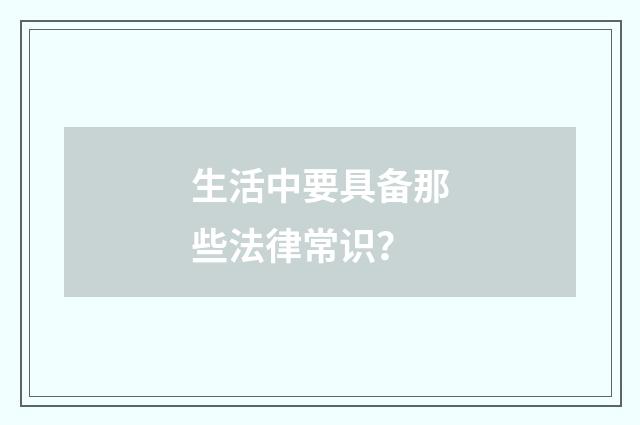 生活中要具备那些法律常识？