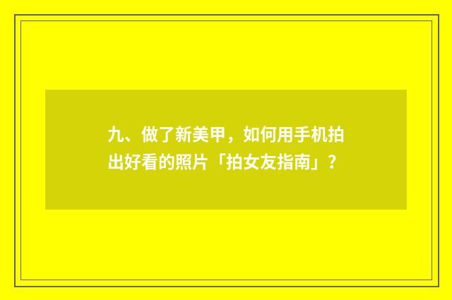 九、做了新美甲,如何用手机拍出好看的照片「拍女友指南」?
