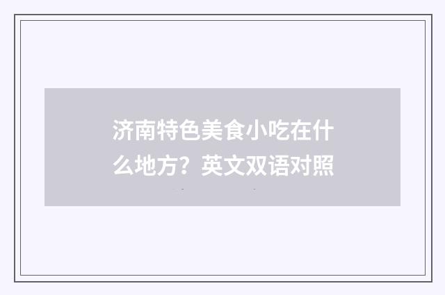 济南特色美食小吃在什么地方?英文双语对照