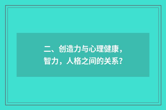 二、创造力与心理健康,智力,人格之间的关系?