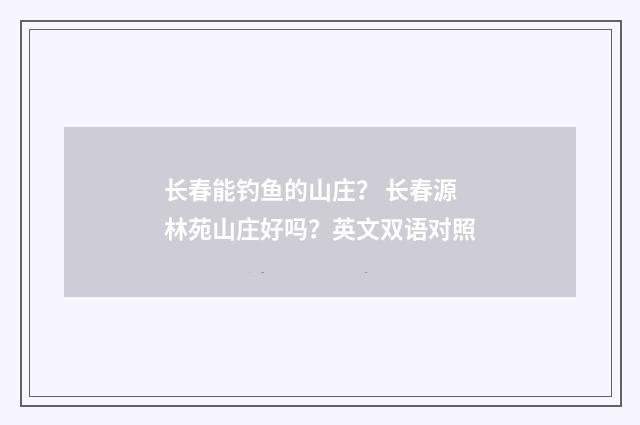 长春能钓鱼的山庄？ 长春源林苑山庄好吗？英文双语对照