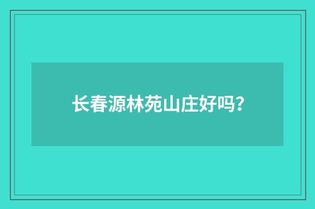 长春源林苑山庄好吗?