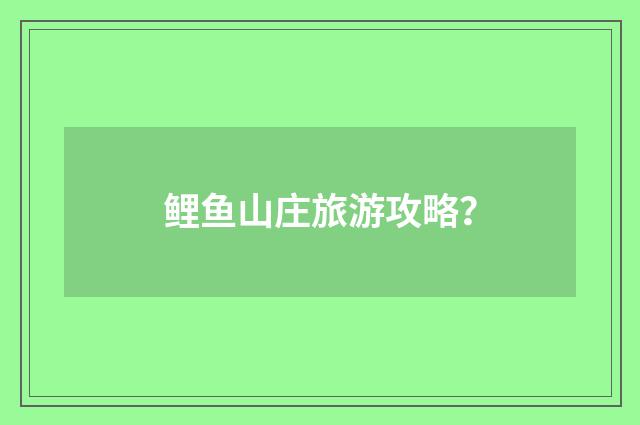 鲤鱼山庄旅游攻略？