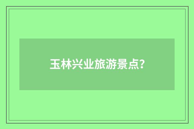 玉林兴业旅游景点？
