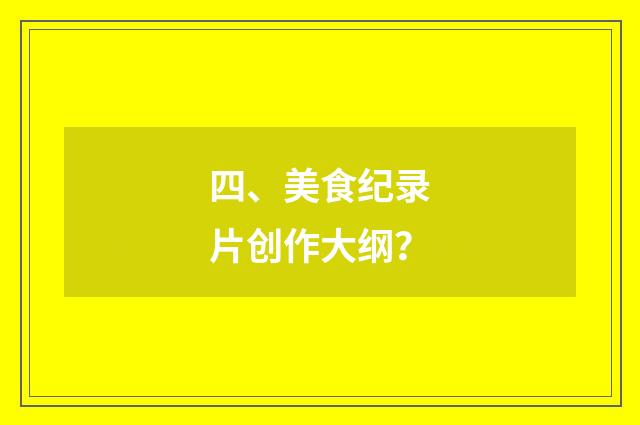 四、美食纪录片创作大纲?
