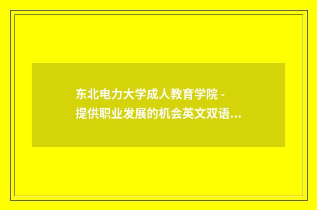 东北电力大学成人教育学院 - 提供职业发展的机会英文双语对照