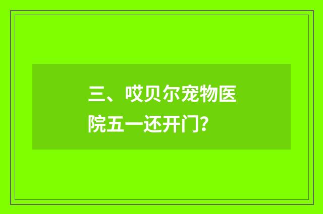 三、哎贝尔宠物医院五一还开门？