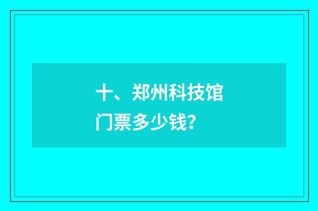十、郑州科技馆门票多少钱？