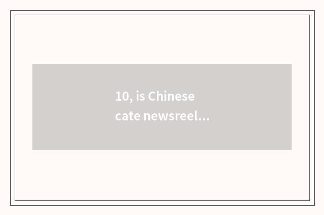 10, is Chinese cate newsreel the earliest?