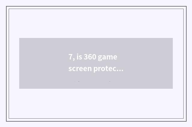 7, is 360 game screen protected how to shut?