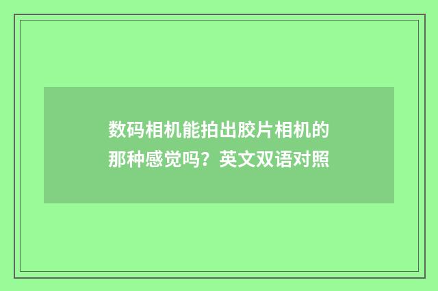 数码相机能拍出胶片相机的那种感觉吗？英文双语对照