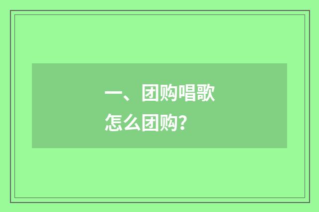 一、团购唱歌怎么团购?