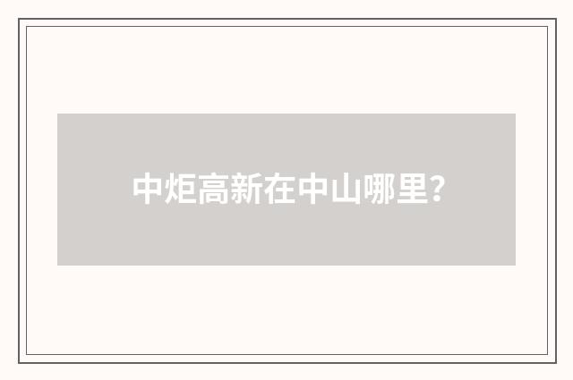 中炬高新在中山哪里?