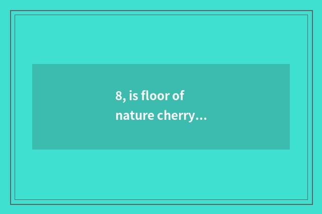 8, is floor of nature cherry wood good?