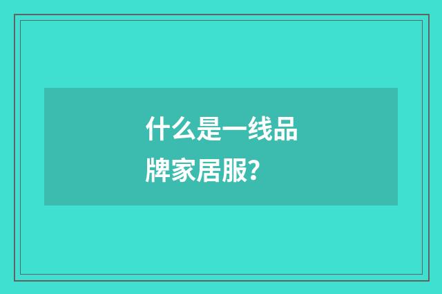 什么是一线品牌家居服？