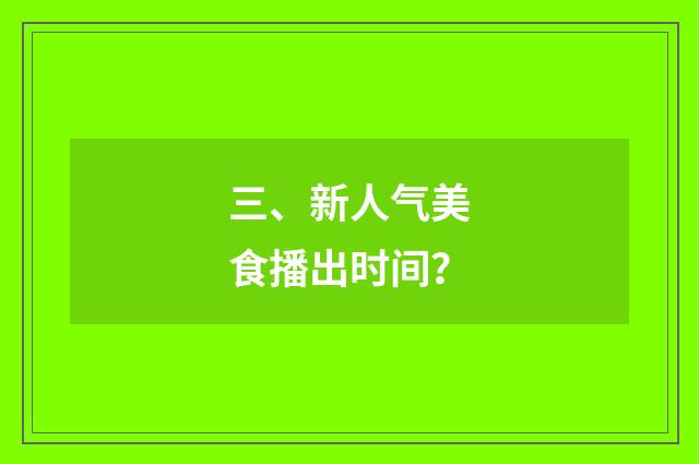 三、新人气美食播出时间？