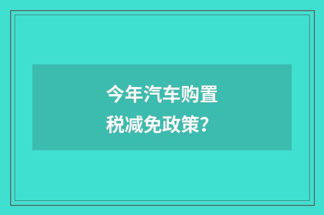 今年汽车购置税减免政策?