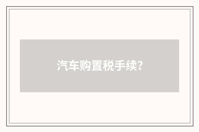 汽车购置税手续？