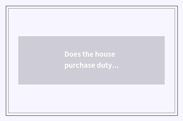 Does the house purchase duty 2021 policy?