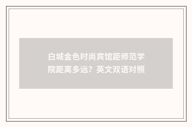 白城金色时尚宾馆距师范学院距离多远?英文双语对照
