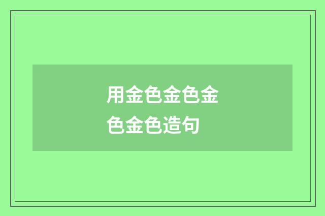 用金色金色金色金色造句