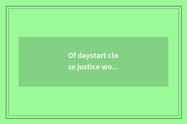 Of daystart close justice word?