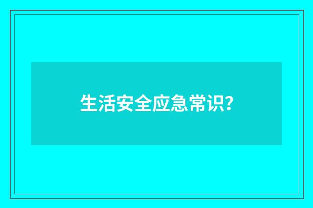 生活安全应急常识？