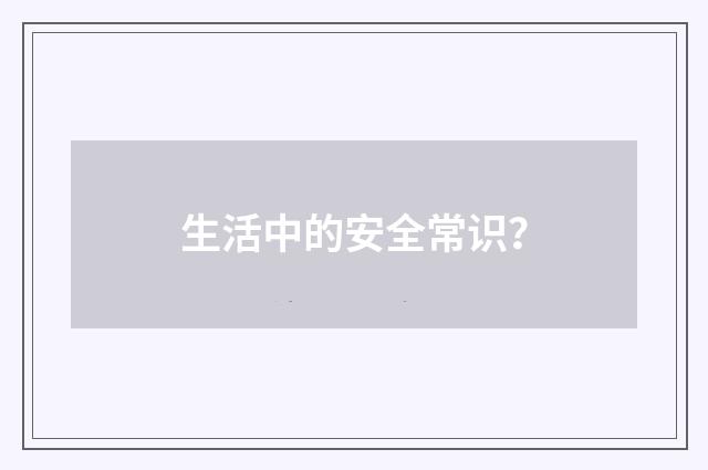 生活中的安全常识？