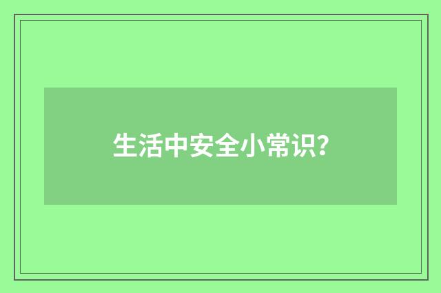 生活中安全小常识?