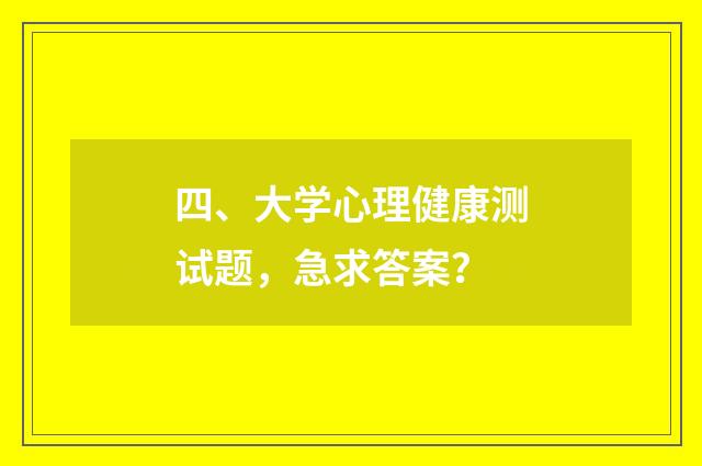 四、大学心理健康测试题,急求答案?