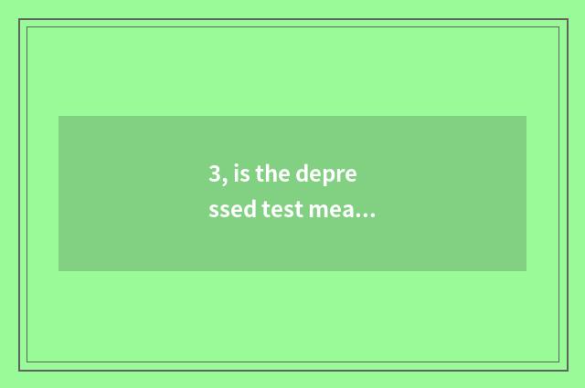 3, is the depressed test measuring a watch that the hospital does accurate?