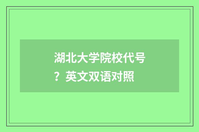 湖北大学院校代号?英文双语对照