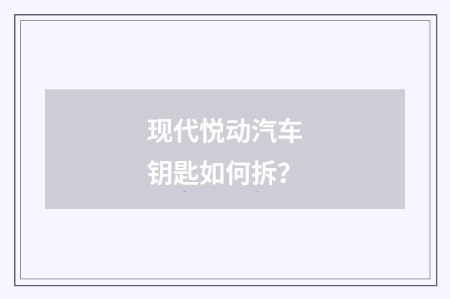 现代悦动汽车钥匙如何拆?
