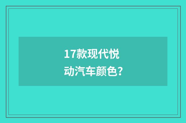 17款现代悦动汽车颜色？