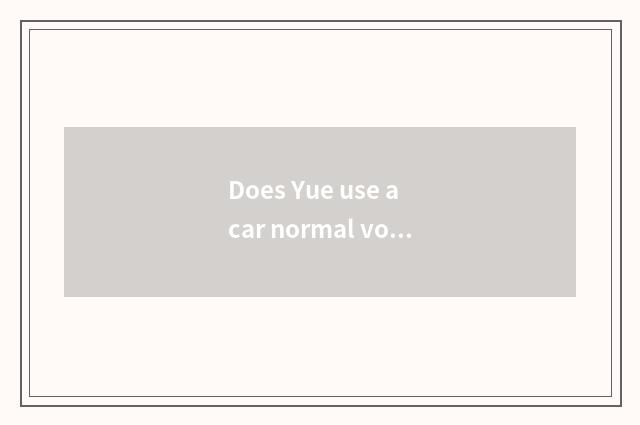 Does Yue use a car normal voltage how many?