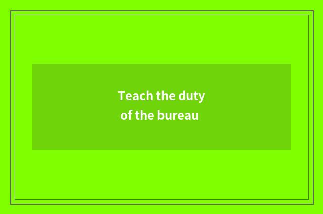 Teach the duty of the bureau