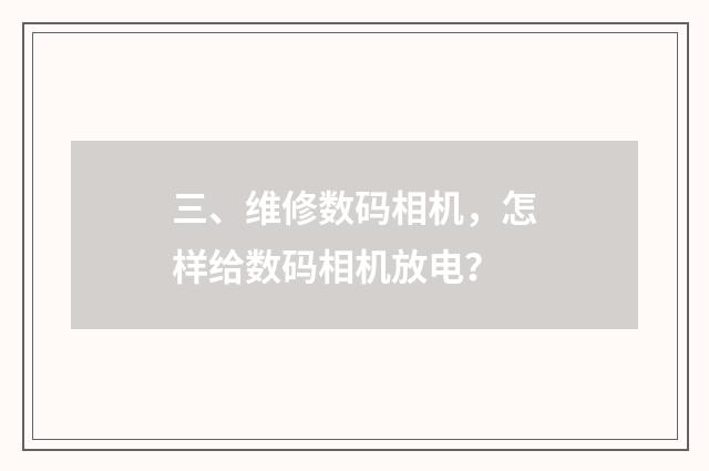 三、维修数码相机,怎样给数码相机放电?