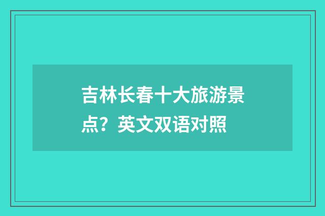 吉林长春十大旅游景点?英文双语对照