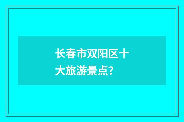 长春市双阳区十大旅游景点?