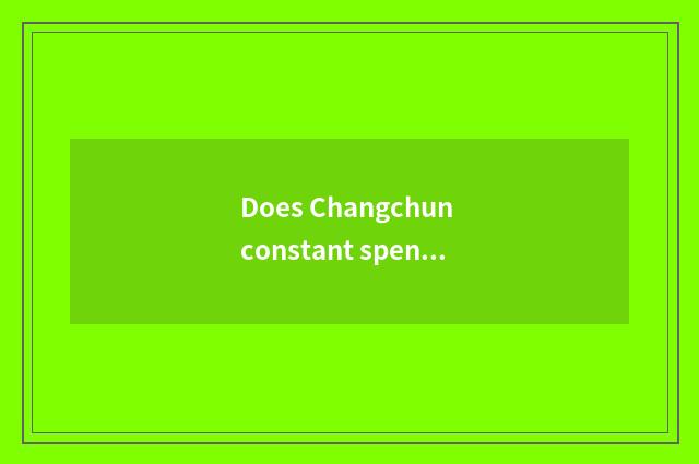 Does Changchun constant spend canyon altogether greatly a few period?