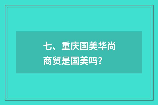七、重庆国美华尚商贸是国美吗?