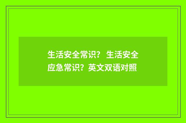 生活安全常识? 生活安全应急常识?英文双语对照