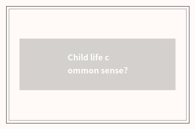 Child life common sense?