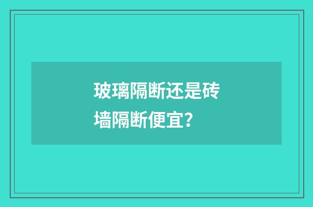 玻璃隔断还是砖墙隔断便宜?