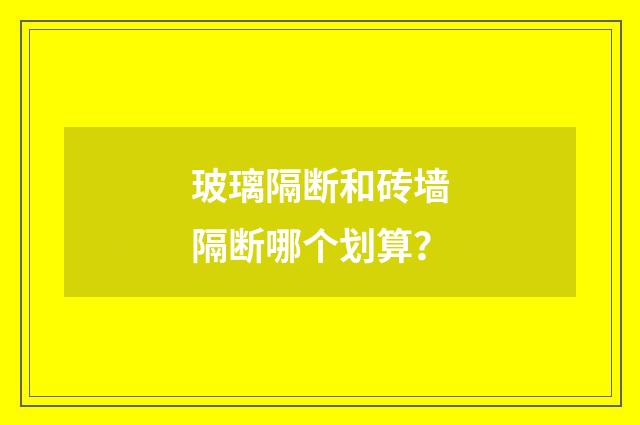 玻璃隔断和砖墙隔断哪个划算？