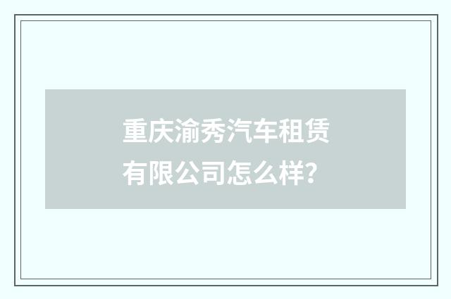 重庆渝秀汽车租赁有限公司怎么样?